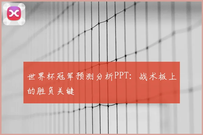 世界杯冠军预测分析PPT：战术板上的胜负关键