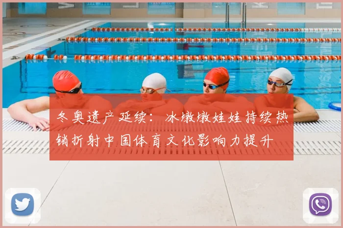 冬奥遗产延续:冰墩墩娃娃持续热销折射中国体育文化影响力提升