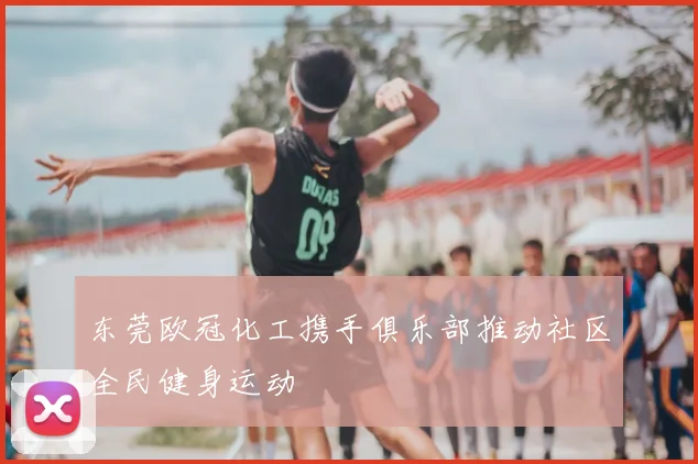 东莞欧冠化工携手俱乐部推动社区全民健身运动
