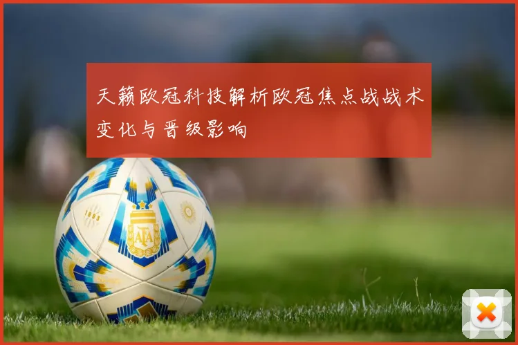 天籁欧冠科技解析欧冠焦点战战术变化与晋级影响