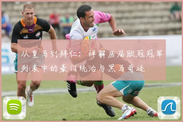 从皇马到拜仁:详解历届欧冠冠军列表中的豪门统治与黑马奇迹
