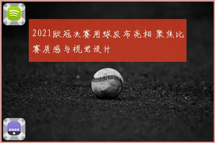 2021欧冠决赛用球发布亮相 聚焦比赛质感与视觉设计