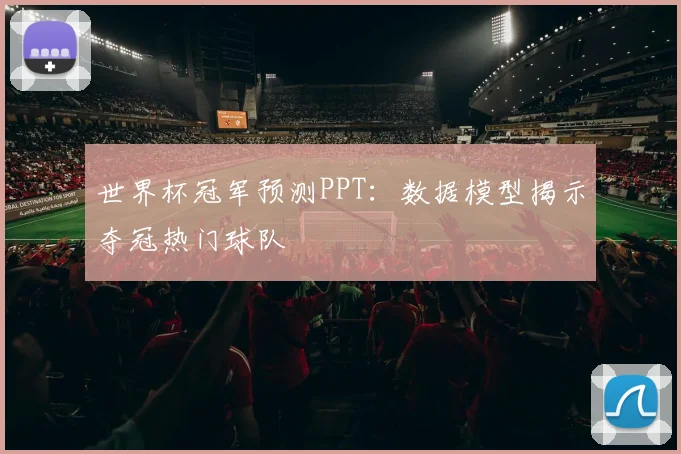 世界杯冠军预测PPT：数据模型揭示夺冠热门球队