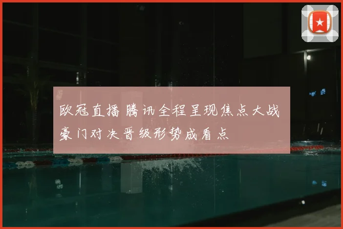 欧冠直播 腾讯全程呈现焦点大战 豪门对决晋级形势成看点
